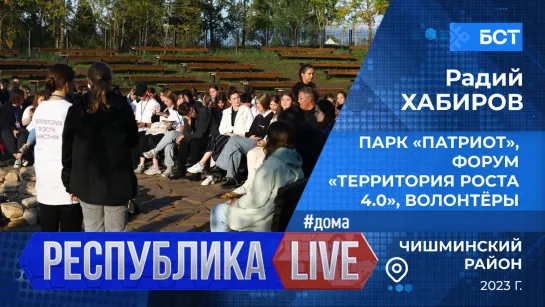 Радий Хабиров. Республика LIVE #дома. Чишминский р-н. Парк «Патриот», форум «Территория роста 4.0», волонтёры, 2023 г.