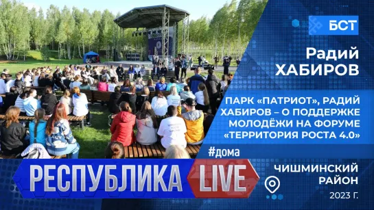 Республика LIVE #дома. Парк «Патриот», Радий Хабиров – о поддержке молодёжи на форуме «Территория роста 4.0», 2023 г.