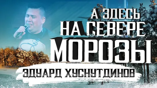 Эдуард Хуснутдинов - А здесь на севере морозы