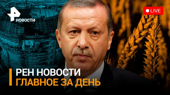 Путин и Эрдоган обсудили зерновую сделку. Резникова отправили в отставку / ГЛАВНОЕ ЗА ДЕНЬ