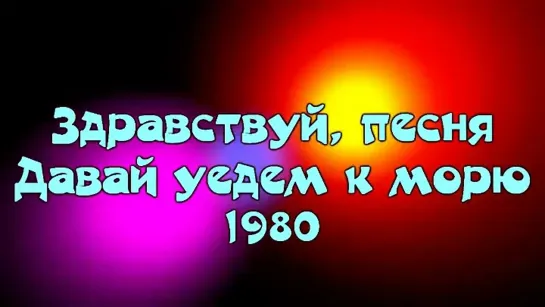 Здравствуй, песня - Давай уедем к морю (1980)