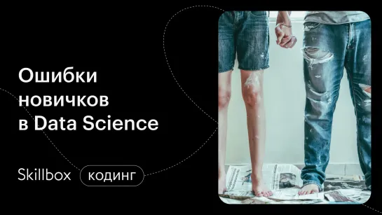 Ошибки новичков в Data Science. Интенсив по Data Science