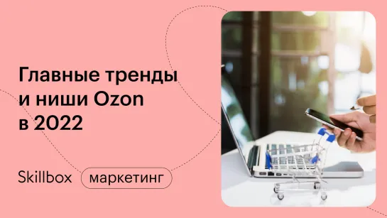 Как работают маркетплейсы? Тренды OZON 2022. Интенсив по продвижению на OZON