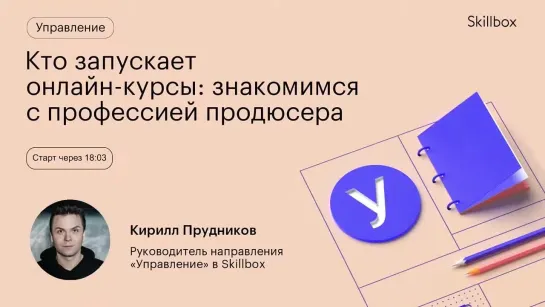 Кто такой продюсер онлайн-курсов. Вебинар от Skillbox для тех, кто хочет создавать курсы