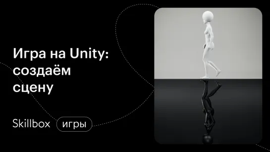 Модели и ассеты в Unity: сцена, движение и управление. Интенсив по вашей первой игре на Unity