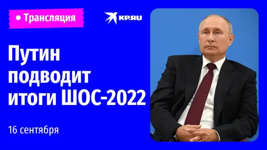 Пресс-конференция Владимира Путина по итогам саммита ШОС-2022: прямая трансляция