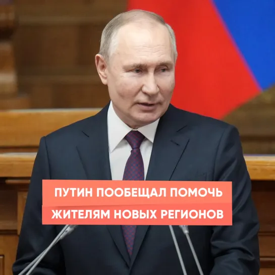 Путин пообещал помочь жителям новых регионов