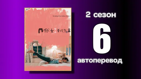 6 Становление обыкновенной женщины 2 сезон (автоперевод с китайского)