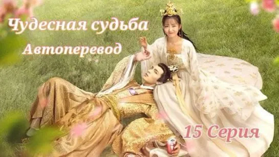 {Автоперевод} 15 Cерия • Чудесная судьба | Wonderful Fate