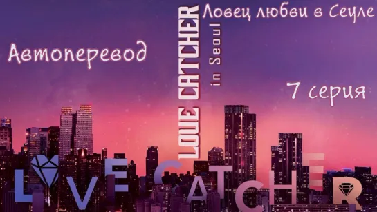 {Автоперевод} 7 Серия • Ловец любви | Love Catcher