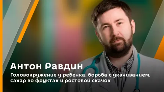 Антон Равдин. Головокружение у ребенка, борьба с укачиванием, сахар во фруктах и ростовой скачок