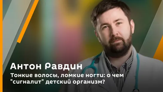 Антон Равдин. Тонкие волосы, ломкие ногти: о чем "сигналит" детский организм?