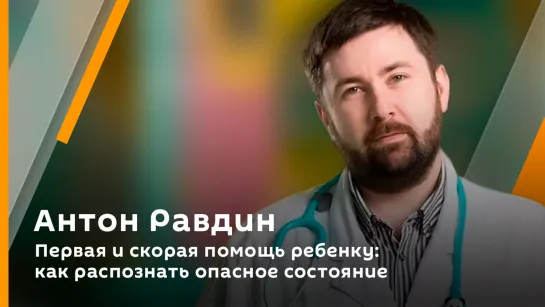 Антон Равдин. Первая и скорая помощь ребенку: как распознать опасное состояние