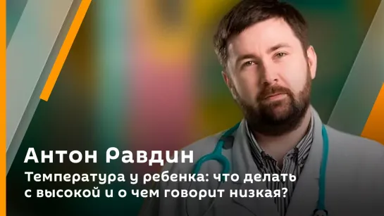 Антон Равдин. Температура у ребенка: что делать с высокой и о чем говорит низкая?