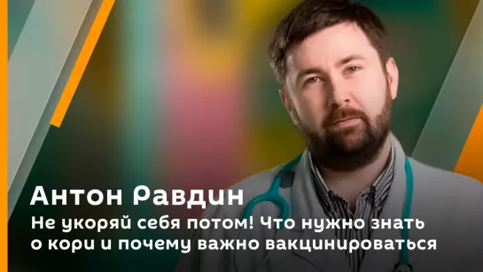 Не укоряй себя потом! Что нужно знать о кори и почему важно вакцинироваться | Антон Равдин