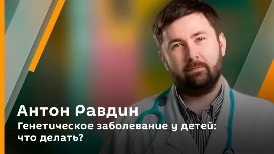 Генетическое заболевание у детей: что делать? | Антон Равдин