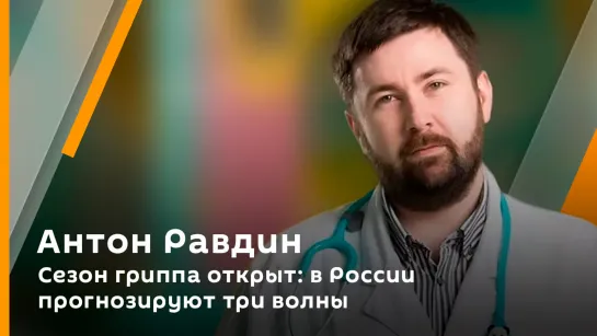 Антон Равдин. Сезон гриппа открыт: в России прогнозируют три волны