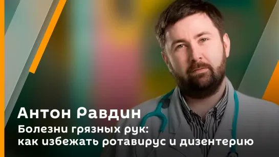 Антон Равдин. Болезни грязных рук: как избежать ротавирус и дизентерию