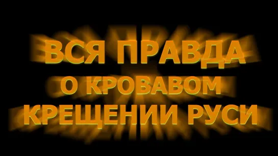 ВСЯ ПРАВДА О КРОВАВОМ КРЕЩЕНИИ РУСИ