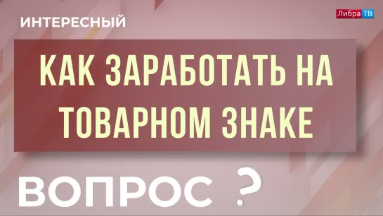 Как заработать на товарном знаке? "Интересный вопрос"