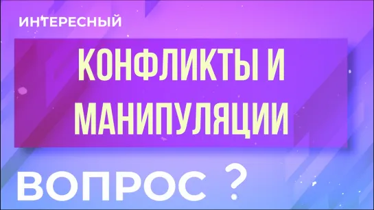 Как конфликты и манипуляции заменяют нам близость? «Интересный вопрос»