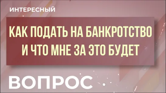 Как подать на банкротство и что мне за это будет? "Интересный вопрос"