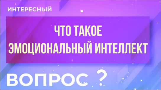 Что такое эмоциональный интеллект? Интересный вопрос!