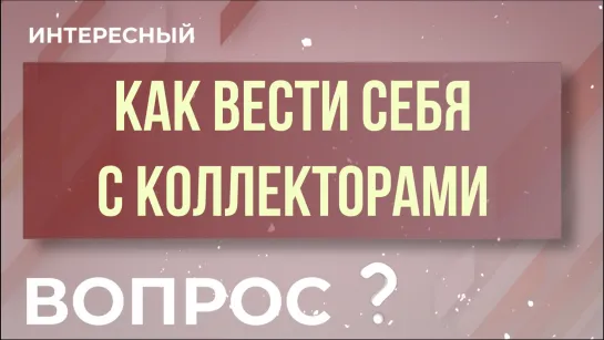 "Интересный вопрос" - Как вести себя с коллекторами?