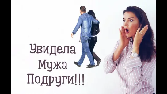 Измена !  / Что делать? / Увидела мужа подруги!!!