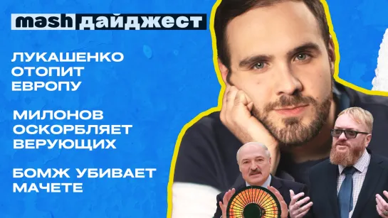 Лукашенко отопит Европу | Милонов оскорбляет верующих | Бомж убивает мачете || Mash дайджест