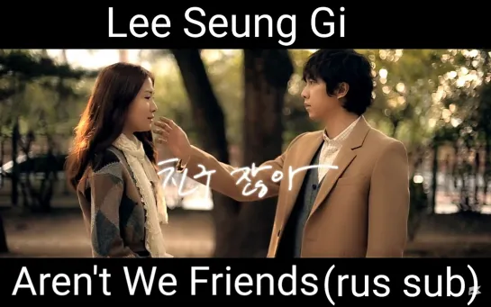 Lee Seung Gi - Aren't We Friends (rus sub)