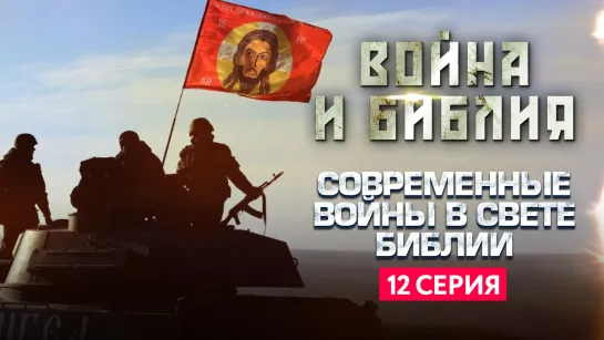 СОВРЕМЕННЫЕ ВОЙНЫ В СВЕТЕ БИБЛИИ. ВОЙНА И БИБЛИЯ.  12 СЕРИЯ