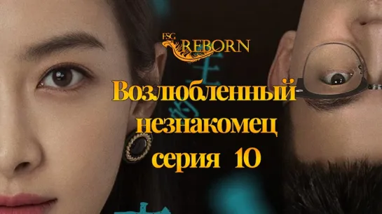 [Fsg Reborn] Возлюбленный незнакомец | Lover Or Stranger - 10 серия