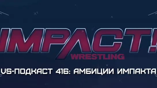 VS-Подкаст 416. Большие Амбиции Impact Wrestling