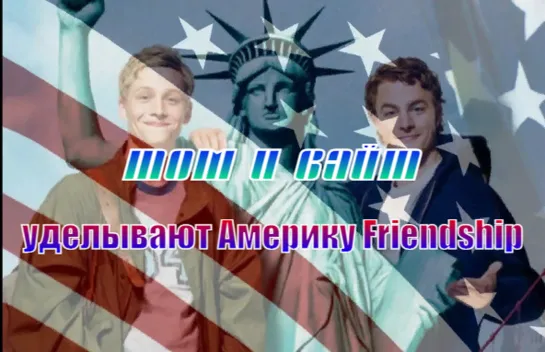 Том и Вайт уделывают Америку  Friendship