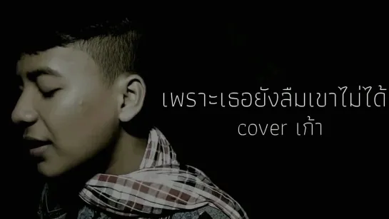 เกริกพล เพชรรัตน์ - เพราะเธอยังลืมเขาไม่ได้ (GTK Cover) • Таиланд | 2018