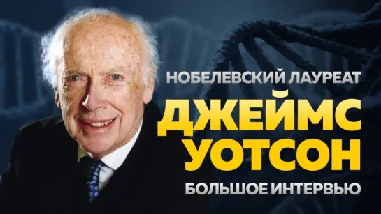 «Сегодня надо быть умнее, чем 100 лет назад», — Джеймс Уотсон | Большое интервью