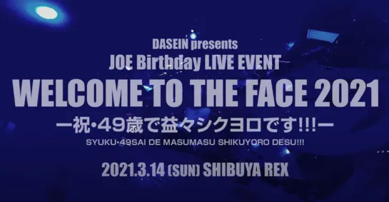 【DASEIN】JOE Birthday LIVE EVENT「WELCOME TO THE FACE 2021」ー祝・49歳で益々シクヨロです!!!ー2021.3.14 (SUN) 渋谷REX 2021.04.14