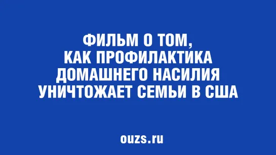 ФИЛЬМ О ТОМ, КАК ПРОФИЛАКТИКА ДОМАШНЕГО НАСИЛИЯ УНИЧТОЖАЕТ СЕМЬИ В США