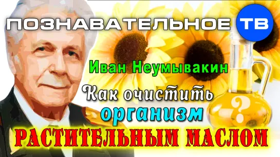 Как очистить организм растительным маслом? (Познавательное ТВ, Иван Неумывакин)