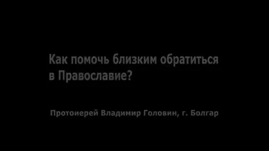 Владимир Головин - Как помочь близким обратиться в Православие