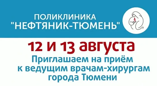 12 и 13 августа  поликлиника "НЕФТЯНИК-ТЮМЕНЬ" приглашает на прием к ведущим врачам-хирургам Тюмени