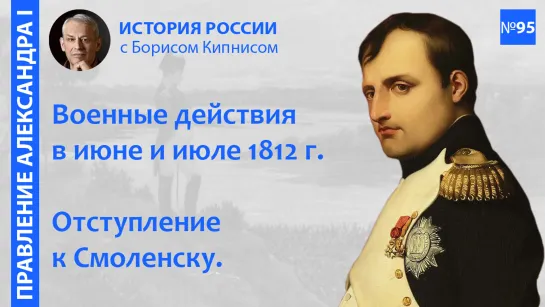 Начало Отечественной войны 1812 года. Движение Наполеона к Смоленску / лектор - Борис  Кипнис / №95