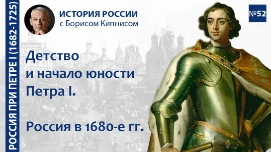 Детство и начало юности Петра I. Россия в 1680-е гг. / лектор - Борис Кипнис / №52