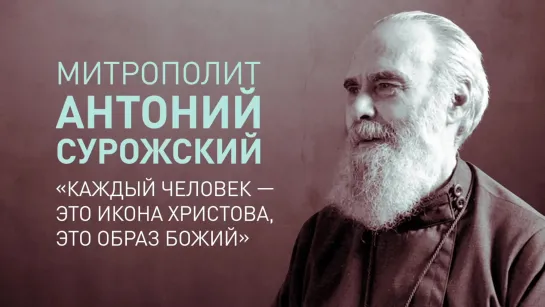 Митрополит Антоний Сурожский. Любовь к ближнему «Каждый человек — это икона Христова, это образ Божий».