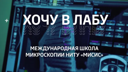 #ХОЧУВЛАБУ! Международная школа микроскопии НИТУ «МИСИС»