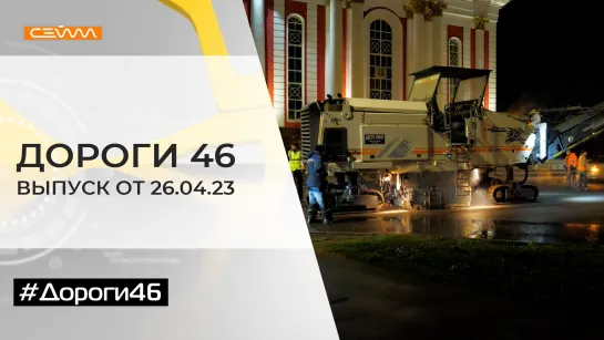 «Дороги46». Выпуск 26.04.2023.