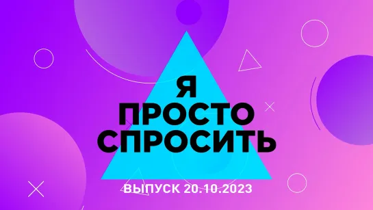 «Я просто спросить». Выпуск 20.10.23