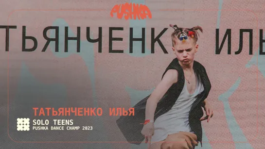 ТАТЬЯНЧЕНКО ИЛЬЯ | SOLO TEENS I PUSHKA DANCE CHAMP 2023