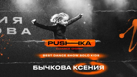 Бычкова Ксения | BEST DANCE SHOW SOLO KIDS | PUSHKA DANCE CHAMP 2022